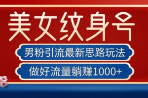 【第5856期】男粉引流最新思路玩法,美女纹身号,做好流量躺赚1000+【揭秘】