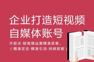 【第4808期】许茹冰·短视频运营精准获客，​专为企业打造短视频自媒体账号