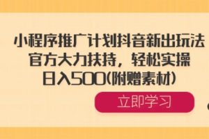 【第6770期】小程序推广计划抖音新出玩法，官方大力扶持，轻松实操，日入500(附赠素材)