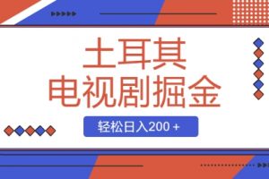 【第6734期】土耳其电视剧掘金副业项目，操作简单，轻松日入200＋