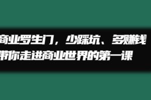 【副业2677期】商业赚钱罗生门，少踩坑、多赚钱带你走进商业世界的第一课