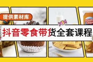 【第4844期】抖音零食带货怎么做：抖音零食起号，做爆款视频暴利变现（附高清素材）