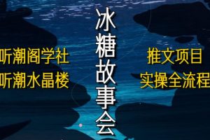 【第4810期】 抖音故事会怎么赚钱：听潮阁学社抖音冰糖故事会项目实操，小说推文项目实操