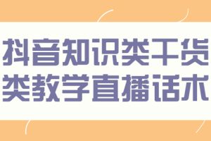 【副业2888期】玩抖音怎么赚钱：抖音知识干货类，全套直播话术+干货资料