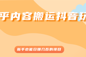 【副业2925期】最新知乎内容搬运抖音玩法，新手也能日赚几百的副业项目