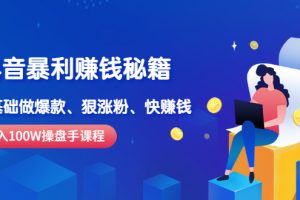 【副业2922期】抖音赚钱快的路子：月入100W操盘手教你做爆款、狠涨粉、快赚钱
