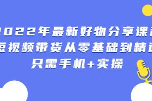 【副业2917期】2022年最新抖音好物分享课程：短视频带货从零基础到精通
