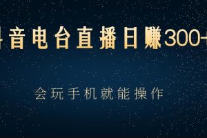 【副业2913期】玩手机就能操作的副业项目：抖音电台直播日赚300+视频教程