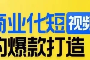 【第5749期】商业短视频运营：商业化短视频的爆款打造课，带你揭秘爆款短视频的底层逻辑