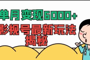 【第5629期】影视号怎么赚钱：单月变现6000+，影视号最新玩法全维度讲解