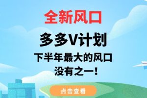 【第5610期】多多V计划项目:2023全新风口多多V计划,下半年最大的风口副业项目【揭秘】