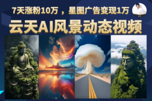 【第5537期】动态风景视频项目：云天AI风景动图视频制作，7天涨粉10W，更新87节