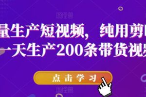 【第5264期】剪映批量制作视频教程：批量生产短视频，纯用剪映，一天生产200条带货视频