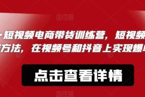【第5258期】短视频带货怎么做：视‮号频‬和抖音短‮频视‬电商带‮训货‬练营，短视频‮的新‬爆单赚钱方法