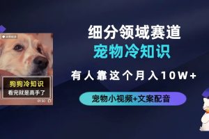 【第5368期】抖音宠物博主怎么赚钱：抖音细分赛道-宠物冷知识，宠物视频配文案月入10w+