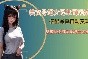 【第5361期】美女号变现教程：美女号超火记单词玩法，美女号写真暴力变现第四期，视频制作引流变现全套