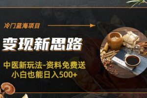 【第5336期】中医短视频怎么做：冷门蓝海项目-中医新玩法-资料免费送小白也能日入500+