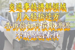 【第6731期】交通事故讲解领域，月入轻松过万，素材获取指南