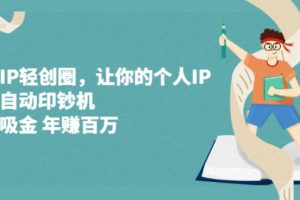 【副业2774期】超级IP轻创圈：创业副业必备，让你的个人IP成为自动印钞机