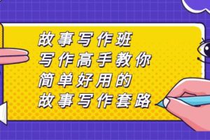 【副业2812期】故事写作技巧大师班：写作高手教你简单好用的故事写作套路