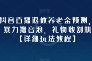 【第4715期】抖音直播怎么赚钱：抖音直播退休养老金预测，暴力撸音浪，礼物收割机【详细教程】