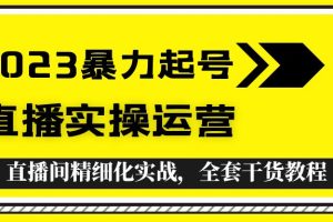 【第4692期】2023抖音暴力起号+直播实操运营，全套直播间精细化实战干货教程