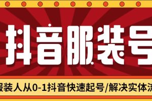 【第4685期】抖音服装带货新手教程：服装号从0-1抖音快速起号/解决实体流量