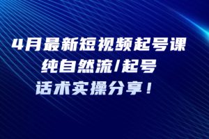 【第4663期】4月最新抖音短视频起号课：抖音纯自然流/起号，话术实操分享