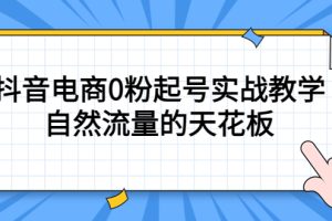 【第4629期】新手如何做抖音电商：4月最新抖音电商0粉自然流起号实战教程