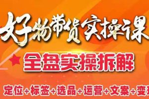 【副业2968期】抖音好物带货怎么做：全盘拆解抖音好物带货号全套打法