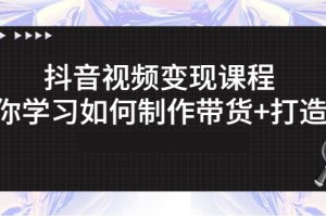 【副业3053期】抖音赚钱模式：抖音短视频变现，带你学习如何制作带货视频+打造IP
