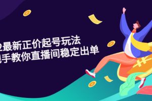 【副业3007期】2022最新抖音直播正价起号玩法：打造稳定出单的直播间