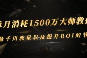 【副业3006期】千川推广怎么做：单月消耗1500万大师教你，巨量千川放量以及提升ROI的节奏