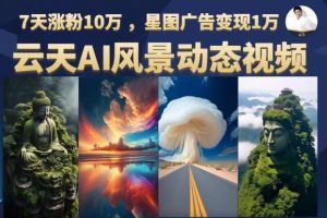 【第5454期】动态风景视频项目：云天AI风景动图视频制作，7天涨粉10万，星图变现1万