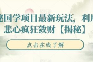 【第5383期】国学账号怎么做：揭秘国学项目最新玩法，利用慈悲心疯狂敛财【揭秘】