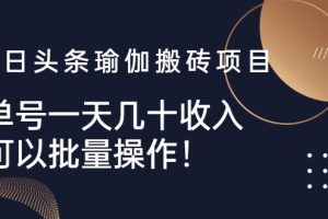 【副业2914期】今日头条赚钱攻略：头条瑜伽搬砖项目，单号日入几十，可批量操作