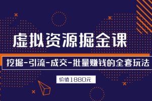 【副业2940期】如何卖虚拟资源：挖掘-引流-成交-批量赚钱的全套玩法，价值1880