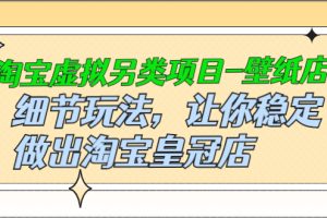 【副业2928期】淘宝虚拟项目-壁纸店：稳定做出淘宝皇冠店，细节玩法教程