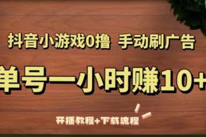 【第4601期】抖音小游戏怎么赚钱：抖音小游戏0撸手动刷广告，单号一小时赚10+（教程+流程）