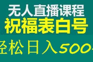 【第4600期】抖音直播怎么赚钱：最新抖音祝福号无人直播项目，单号日入500+【教程+素材】