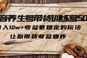 【第4589期】养生馆抖音如何运营：抖音养生号带货·训练营5.0，月入10w+收益更稳定的玩法