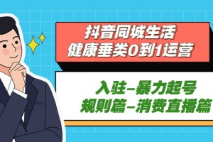 【第4583期】抖音同城推广怎么弄：抖音同城生活-健康垂类入驻-暴力起号-规则篇-消费直播篇
