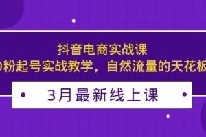 【第4548期】抖音电商起号技巧：3月最新抖音电商，自然流量0粉起号实战教学