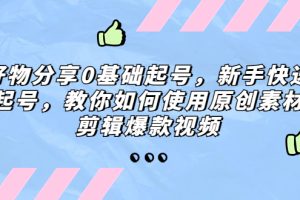 【第4538期】抖音好物推荐怎么做：好物分享0基础起号，教你剪辑爆款视频