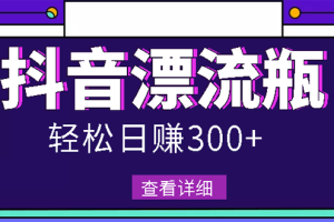 【副业3067期】抖音漂流瓶怎么赚钱：最新抖音漂流瓶发作品副业项目，日入300-500