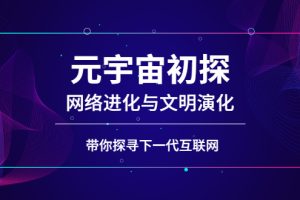 【副业2986期】元宇宙怎么赚钱：元宇宙网络进化与文明演化，探寻下一代互联网