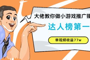 【副业2958期】小游戏推广赚钱：达人榜第一、单视频收益77w大佬教你做（全套教程+素材）