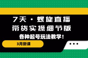 【第4477期】抖音螺旋起号3月新课：7天·螺旋直播·带货实操细节版，各种起号玩法