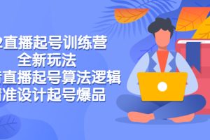 【副业3168期】抖音直播起号玩法：2022直播起号训练营-全新玩法，抖音直播快速起号