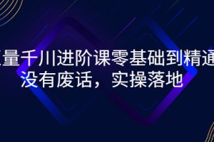 【副业3152期】巨量千川怎么投放：巨量千川进阶课-零基础到精通（全套视频）